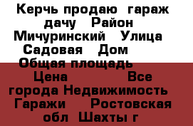 Керчь продаю  гараж-дачу › Район ­ Мичуринский › Улица ­ Садовая › Дом ­ 32 › Общая площадь ­ 24 › Цена ­ 50 000 - Все города Недвижимость » Гаражи   . Ростовская обл.,Шахты г.